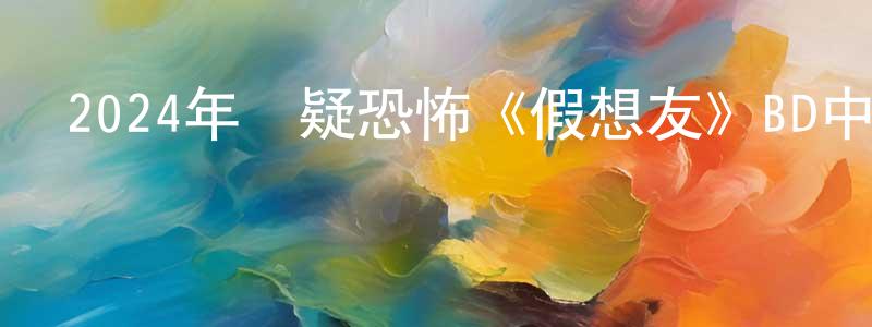 陳大銀的網絡影視資源,2024年懸疑恐怖《假想友》BD中英雙字迅雷下載_深夜電影